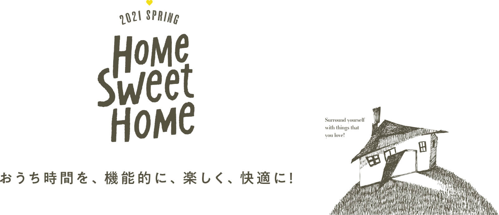 2021 SPRING HOME SWEET HOME おうち時間を、機能的に、楽しく、快適に！
