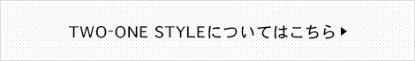 TWO-ONE STYLEについてはこちら