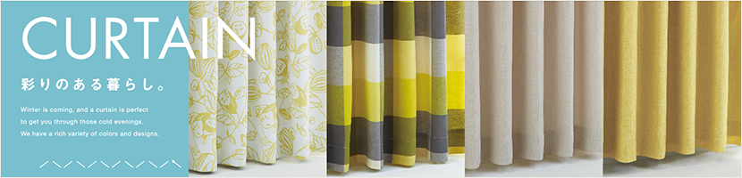 CURTAIN 彩りのある暮らし。 Winter is coming. and a curtain is parfect to get you through those cold evenings. We have a rich variety of colors and designs.