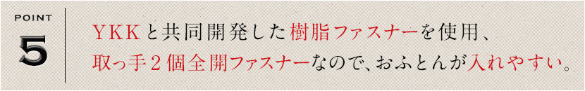 YKKと共同開発した樹脂ファスナーを使用、取っ手2個全開ファスナーなので、おふとんが入れやすい。