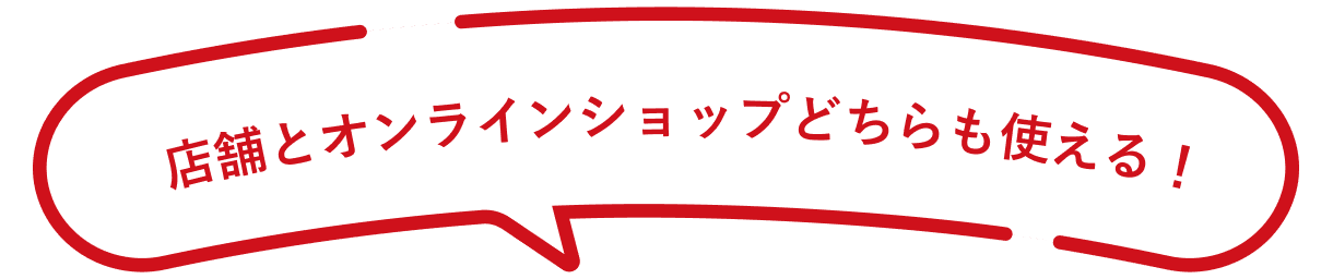 店頭とオンラインショップどちらも使える！