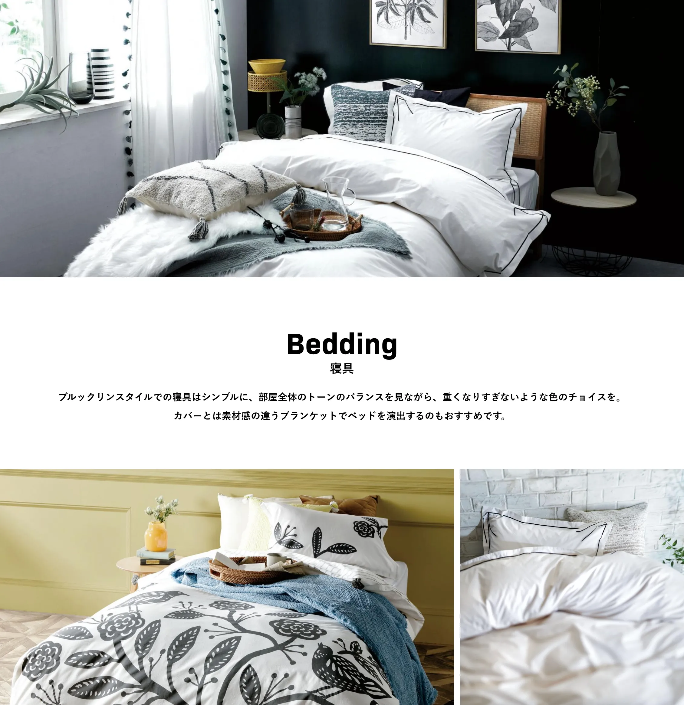 Bedding 寝具 ブルックリンスタイルでの寝具はシンプルに、部屋全体のトーンのバランスを見ながら、重くなりすぎないような色のチョイスを。カバーとは素材感の違うブランケットでベッドを演出するのもおすすめです。