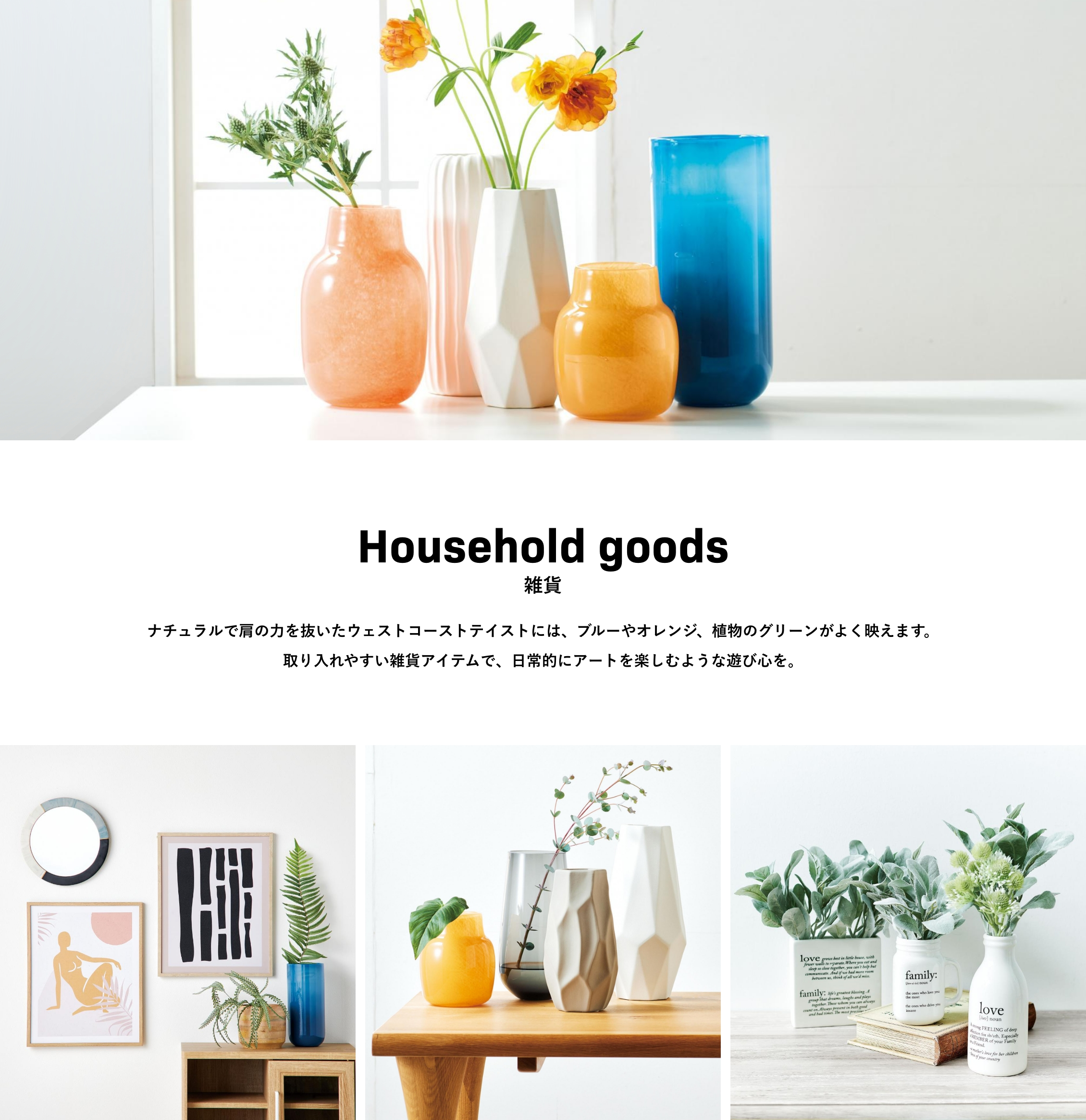 Household goods 雑貨 ナチュラルで肩の力を抜いたウェストコーストテイストには、ブルーやオレンジ、植物のグリーンがよく映えます。取り入れやすい雑貨アイテムで、日常的にアートを楽しむような遊び心を。