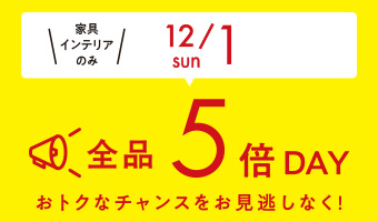 家具インテリアのみ（12/1sun）全品5倍DAY！おトクなチャンスをお見逃しなく！
