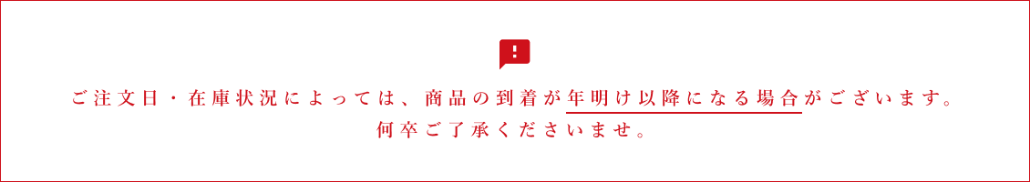 ご注文日・在庫状況によっては、商品の到着が年明け以降になる場合がございます。