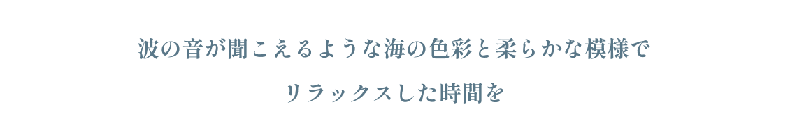 波の音が聞こえるような 海の色彩と柔らかな模様でリラックスした時間を
