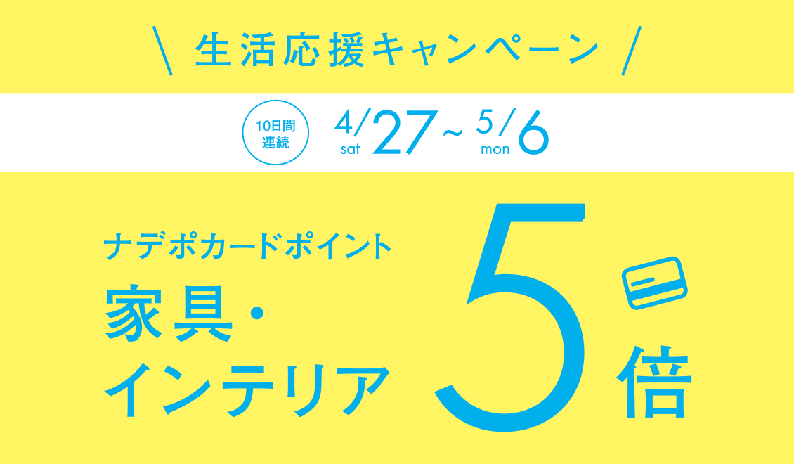 4月27日∼5月6日 10日間連続！ ナデポポイント・ネットポイント5倍　家具・インテリア