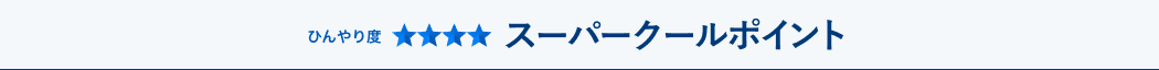 ひんやり度★★★★　スーパークールポイント