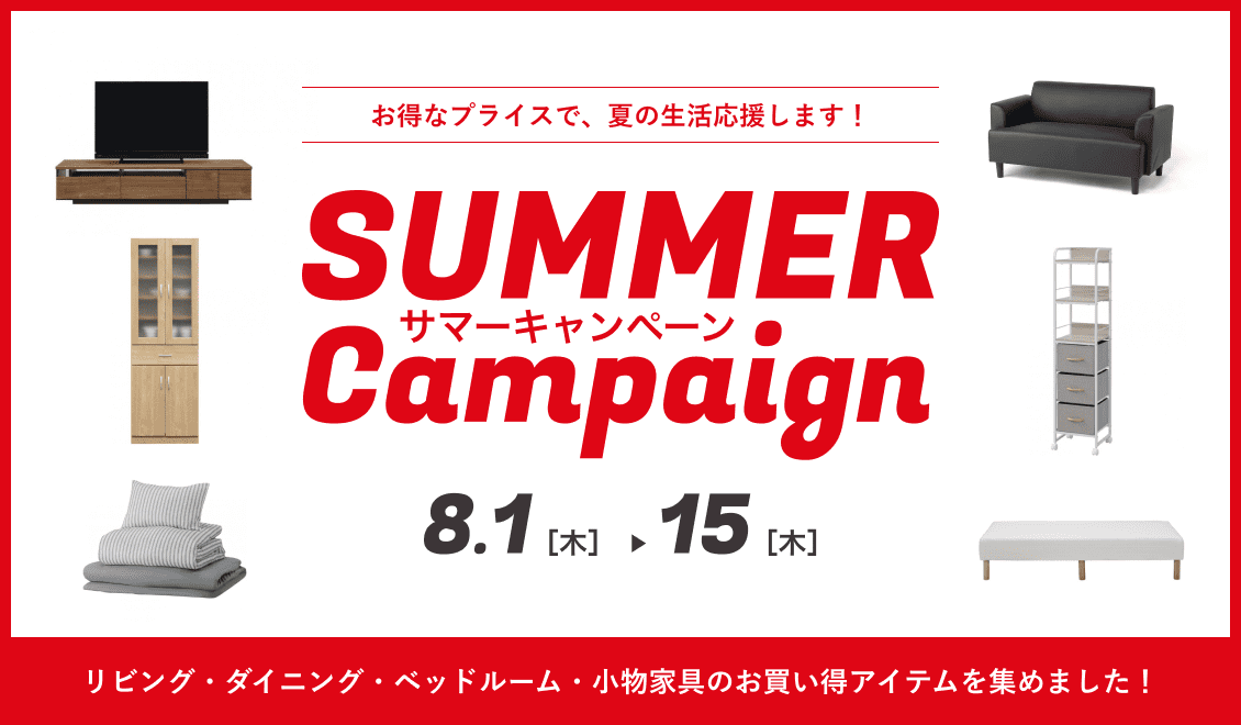 Summer Campaign おトクなプライスで、夏の生活応援します！ リビング・ダイニング・ベッドルーム・小物家具