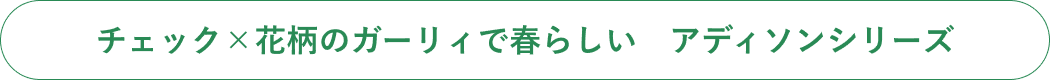 チェック×花柄のガーリィで春らしい　アディソンシリーズ