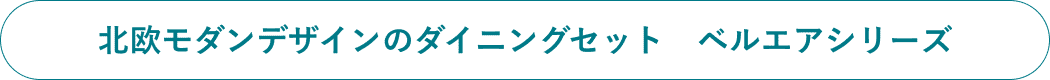 北欧モダンデザインのダイニングセット　ベルエアシリーズ