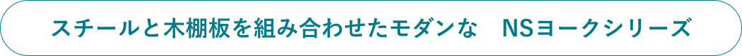 スチールと木棚板を組み合わせたモダンな　NSヨークシリーズ